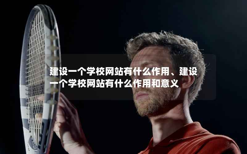 建设一个学校网站有什么作用、建设一个学校网站有什么作用和意义