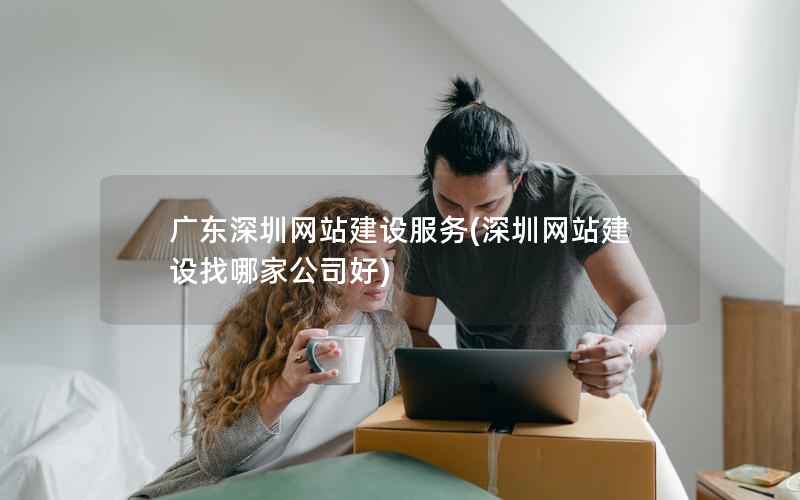 广东深圳网站建设服务，深圳网站建设找哪家公司好