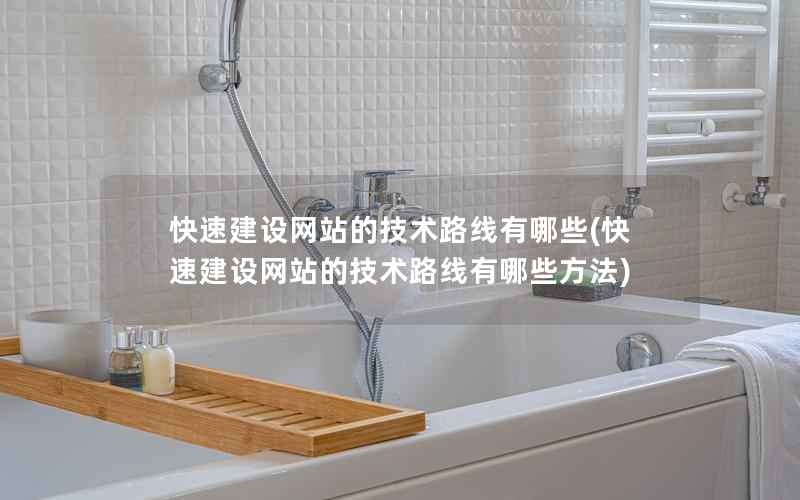 快速建设网站的技术路线有哪些，快速建设网站的技术路线有哪些方法