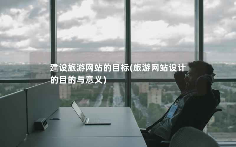 建设旅游网站的目标，旅游网站设计的目的与意义