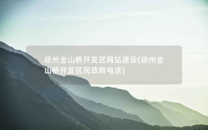 徐州金山桥开发区网站建设，徐州金山桥开发区民政局电话