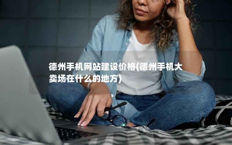 德州手机网站建设价格，德州手机大卖场在什么的地方