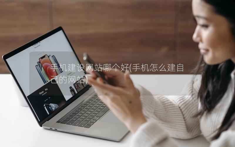 手机建设网站哪个好，手机怎么建自己的网站