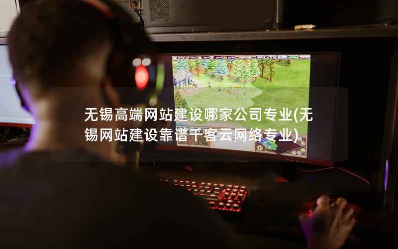 无锡高端网站建设哪家公司专业，无锡网站建设靠谱千客云网络专业