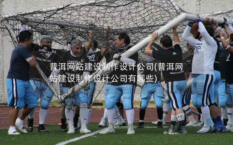 普洱网站建设制作设计公司，普洱网站建设制作设计公司有哪些
