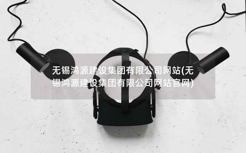 无锡鸿源建设集团有限公司网站，无锡鸿源建设集团有限公司网站官网