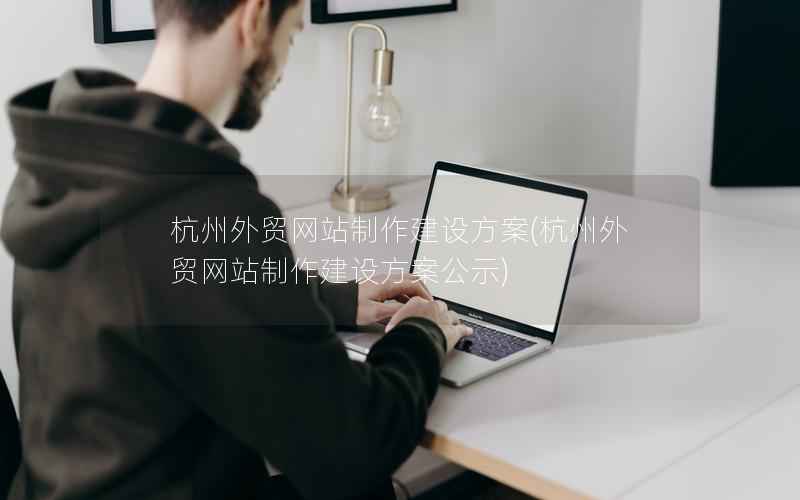 杭州外贸网站制作建设方案，杭州外贸网站制作建设方案公示
