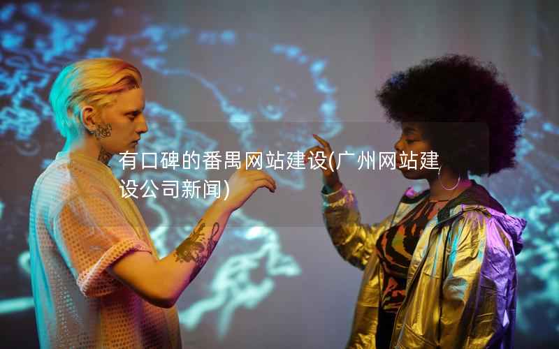 有口碑的番禺网站建设，广州网站建设公司新闻