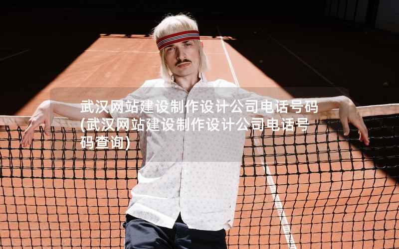 武汉网站建设制作设计公司电话号码，武汉网站建设制作设计公司电话号码查询