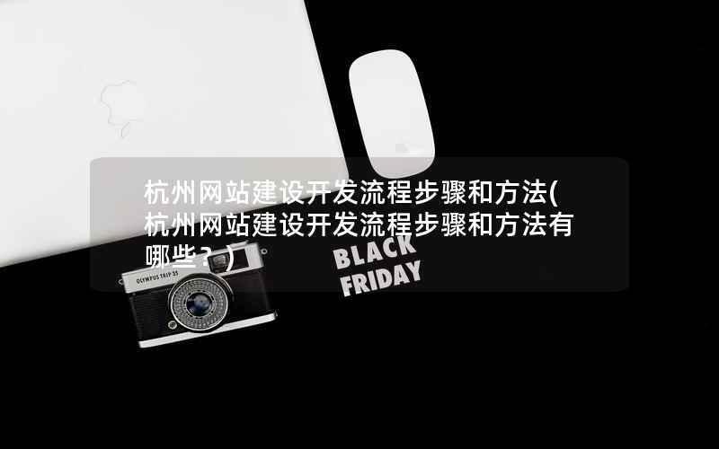 杭州网站建设开发流程步骤和方法，杭州网站建设开发流程步骤和方法有哪些？
