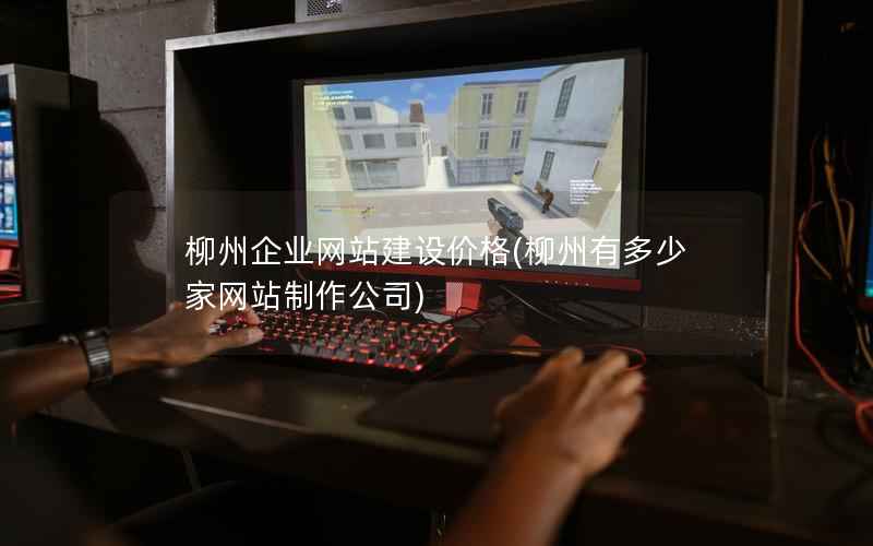 柳州企业网站建设价格，柳州有多少家网站制作公司