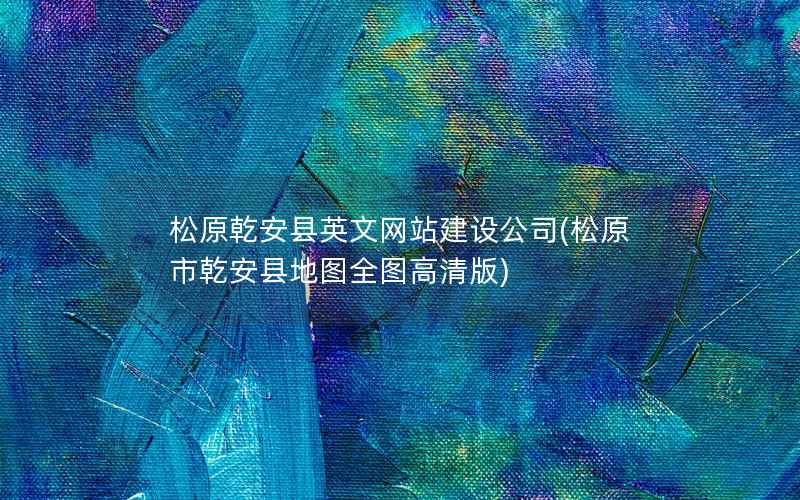 松原乾安县英文网站建设公司，松原市乾安县地图全图高清版
