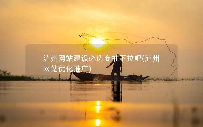 泸州网站建设必选商推下拉吧，泸州网站优化推广