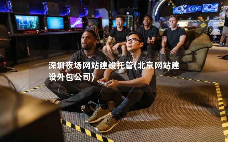 深圳夜场网站建设托管，北京网站建设外包公司