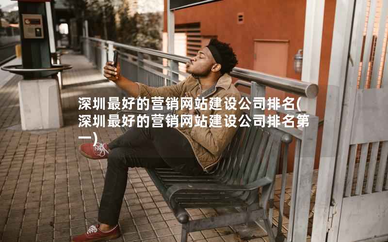 深圳最好的营销网站建设公司排名，深圳最好的营销网站建设公司排名第一