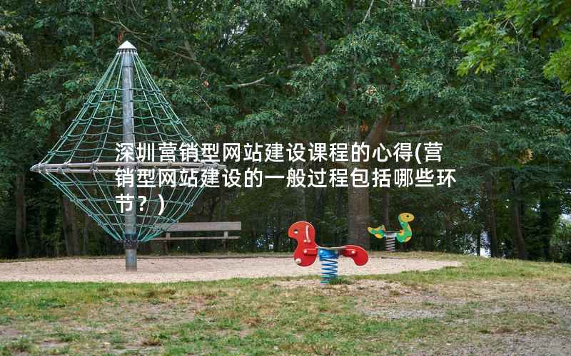 深圳营销型网站建设课程的心得，营销型网站建设的一般过程包括哪些环节？