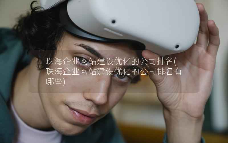 珠海企业网站建设优化的公司排名，珠海企业网站建设优化的公司排名有哪些