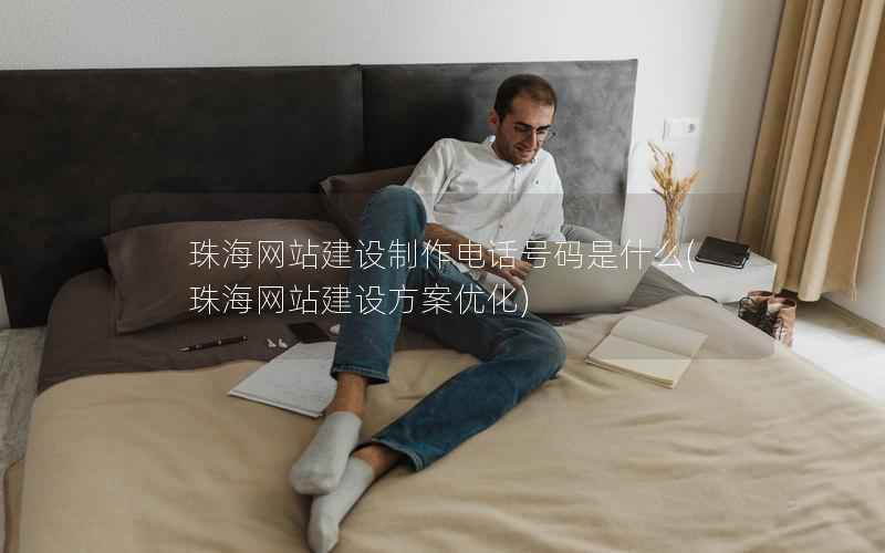 珠海网站建设制作电话号码是什么，珠海网站建设方案优化