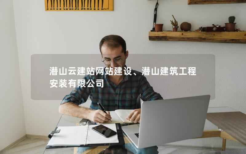 潜山云建站网站建设、潜山建筑工程安装有限公司