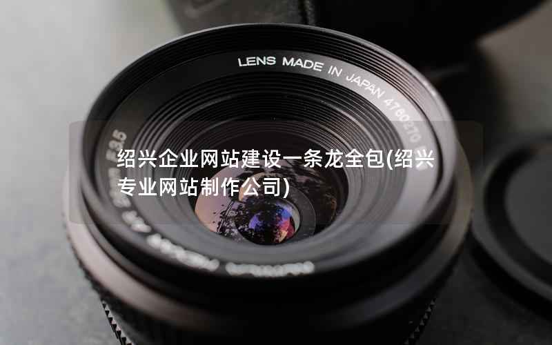 绍兴企业网站建设一条龙全包，绍兴专业网站制作公司