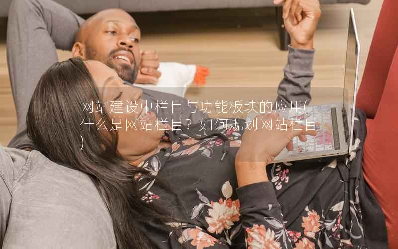 网站建设中栏目与功能板块的应用，什么是网站栏目？如何规划网站栏目