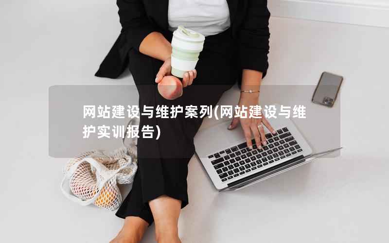 网站建设与维护案列，网站建设与维护实训报告