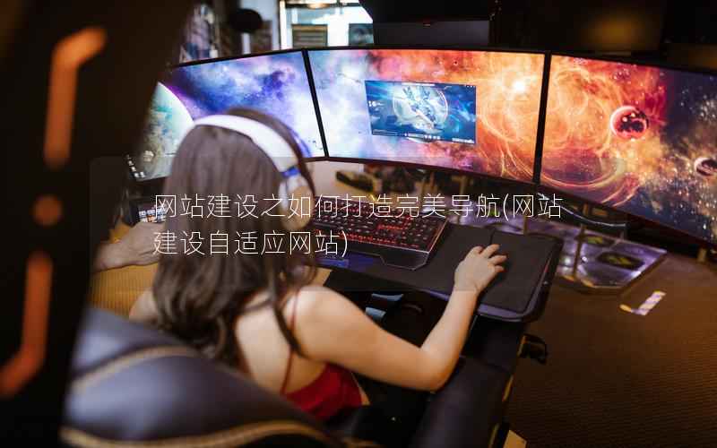 网站建设之如何打造完美导航，网站建设自适应网站