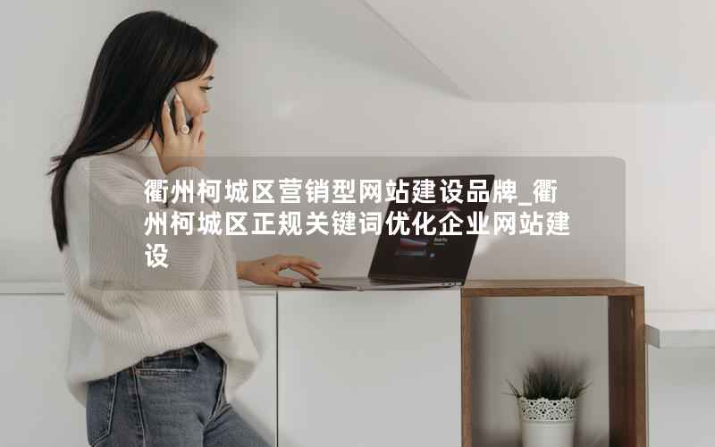 衢州柯城区营销型网站建设品牌_衢州柯城区正规关键词优化企业网站建设