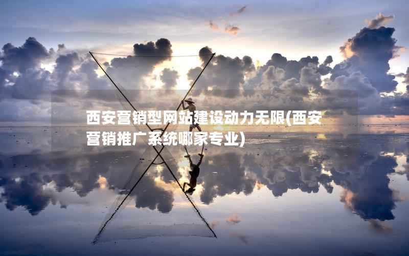 西安营销型网站建设动力无限，西安营销推广系统哪家专业