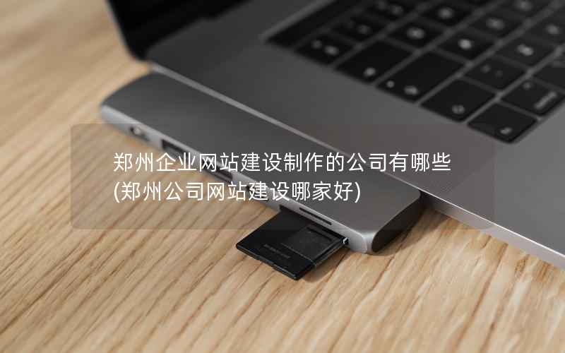 郑州企业网站建设制作的公司有哪些，郑州公司网站建设哪家好