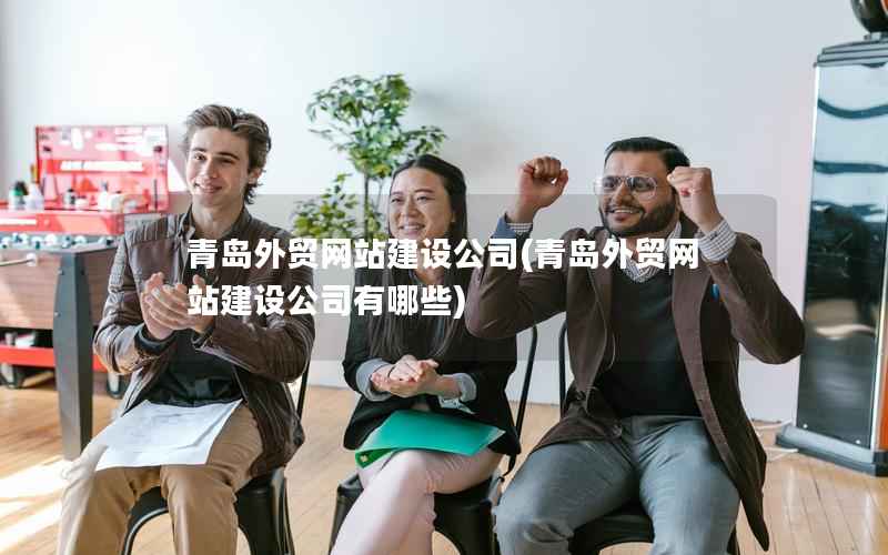 青岛外贸网站建设公司，青岛外贸网站建设公司有哪些