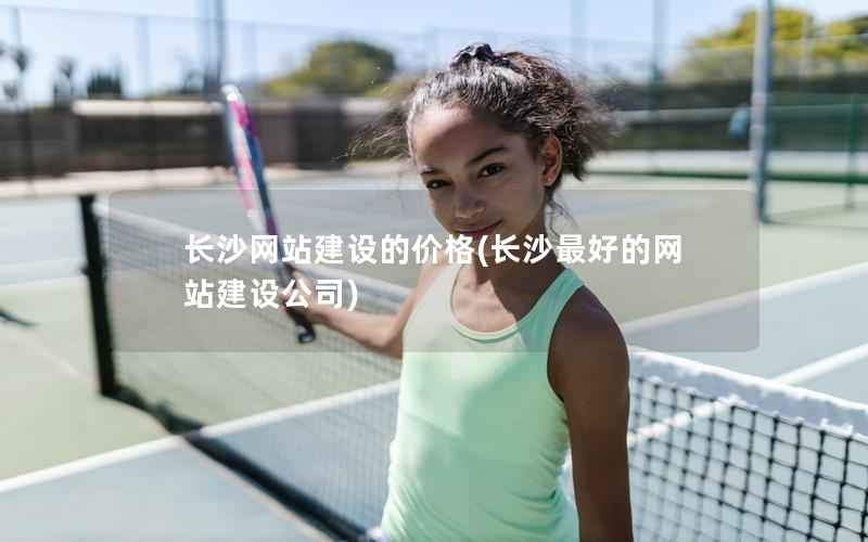 长沙网站建设的价格，长沙最好的网站建设公司