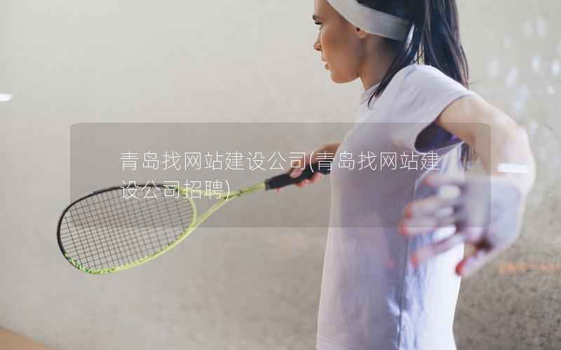 青岛找网站建设公司，青岛找网站建设公司招聘