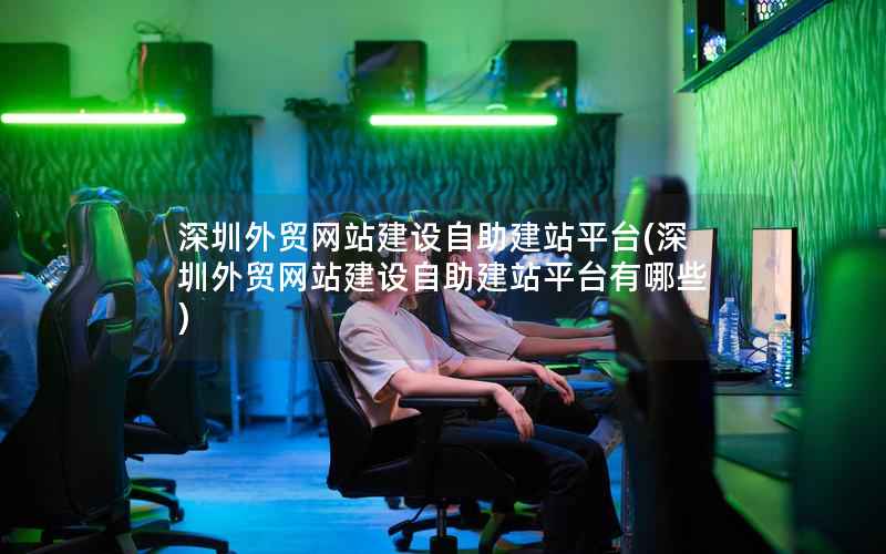 深圳外贸网站建设自助建站平台，深圳外贸网站建设自助建站平台有哪些