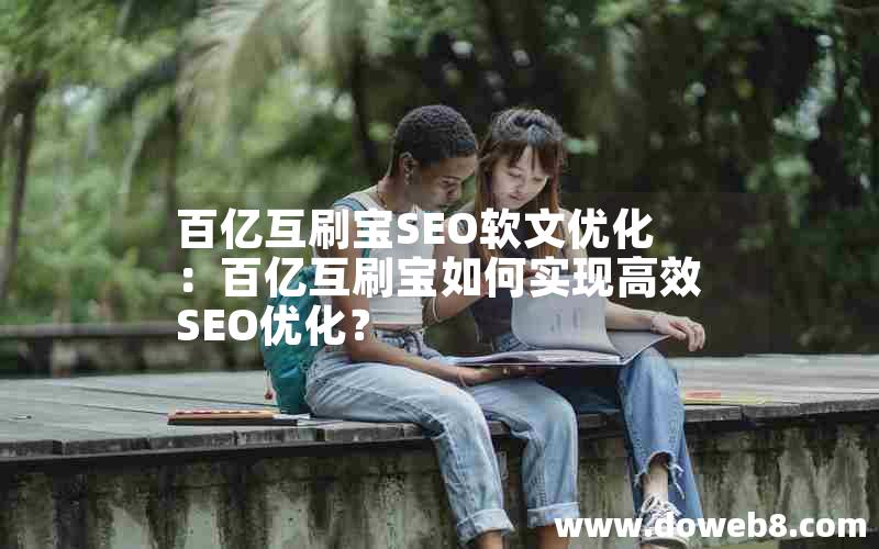 百亿互刷宝SEO软文优化：百亿互刷宝如何实现高效SEO优化？