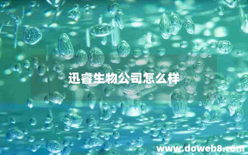 迅睿生物公司怎么样 迅睿生物公司怎么样