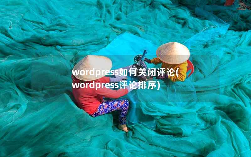 WordPress如何关闭评论，WordPress评论排序