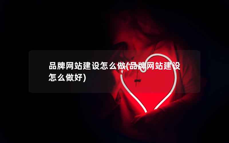 品牌网站建设怎么做，品牌网站建设怎么做好