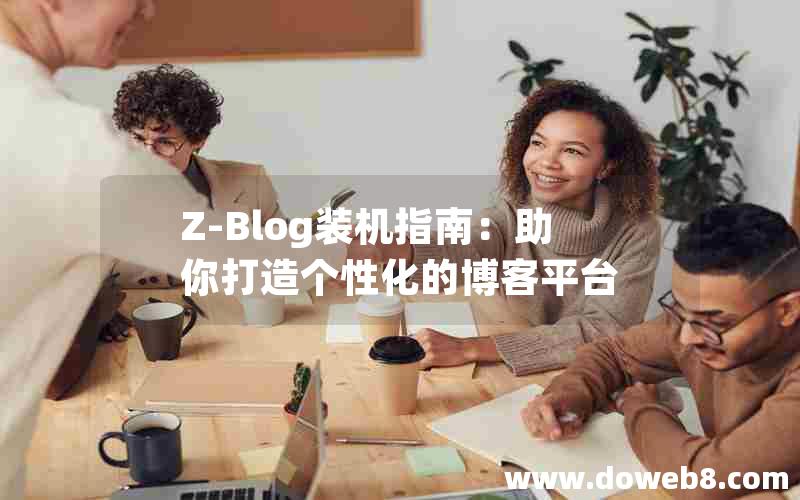 Z-Blog装机指南:助你打造个性化的博客平台 Z-Blog装机指南:助你打造个性化的博客平台