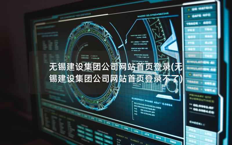 无锡建设集团公司网站首页登录，无锡建设集团公司网站首页登录不了