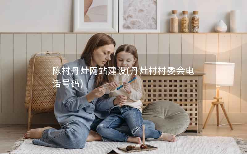 陈村丹灶网站建设，丹灶村村委会电话号码
