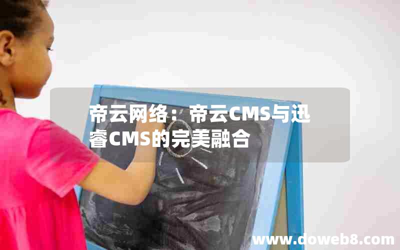 帝云网络:帝云CMS与迅睿CMS的完美融合 帝云网络:帝云CMS与迅睿CMS的完美融合