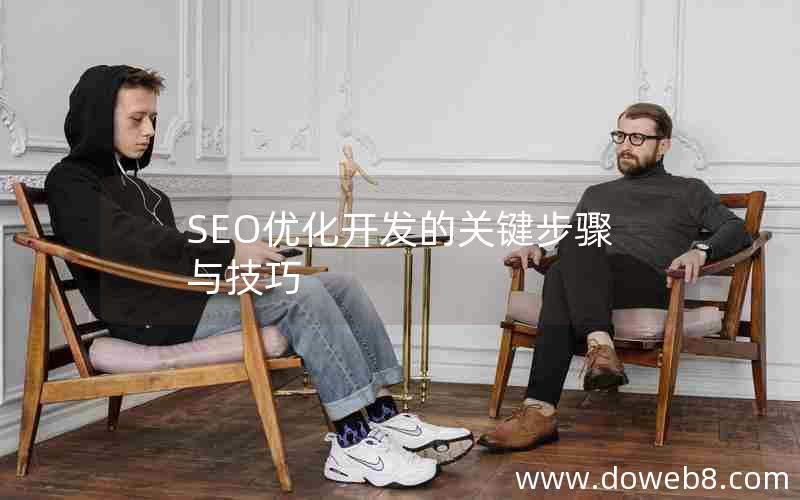 SEO优化开发的关键步骤与技巧，seo优化开发的关键步骤与技巧