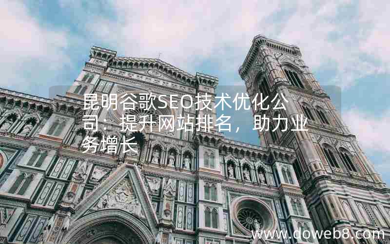 昆明谷歌SEO技术优化公司：提升网站排名，助力业务增长