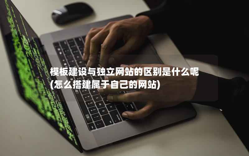 模板建设与独立网站的区别是什么呢，怎么搭建属于自己的网站