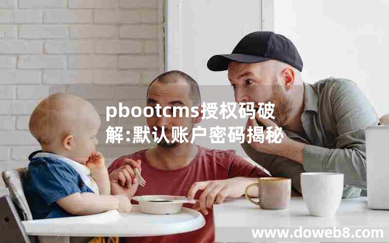 pbootcms授权码破解:默认账户密码揭秘 pbootcms授权码破解:默认账户密码揭秘