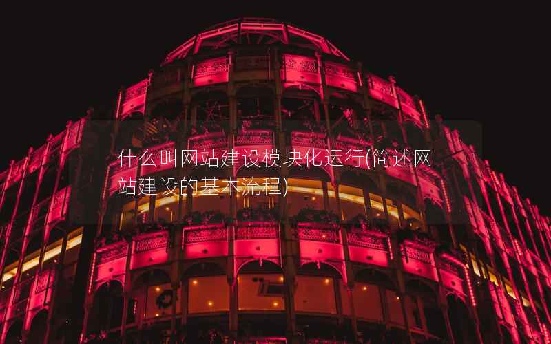 什么叫网站建设模块化运行，简述网站建设的基本流程