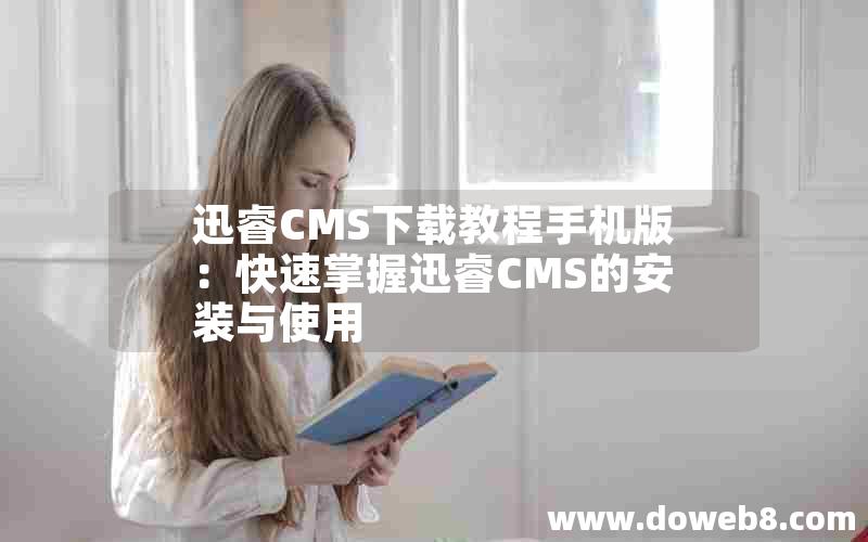 迅睿cms下载教程手机版：快速掌握迅睿cms的安装与使用