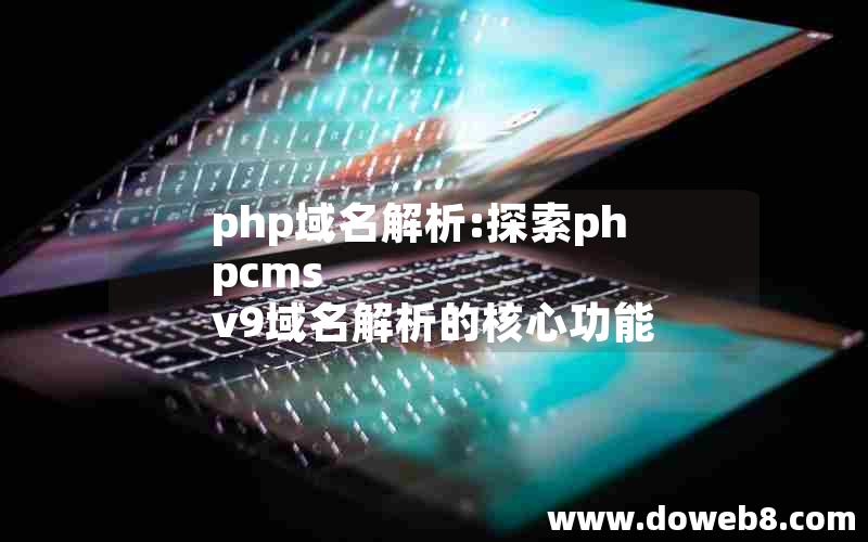 php域名解析:探索phpcms v9域名解析的核心功能