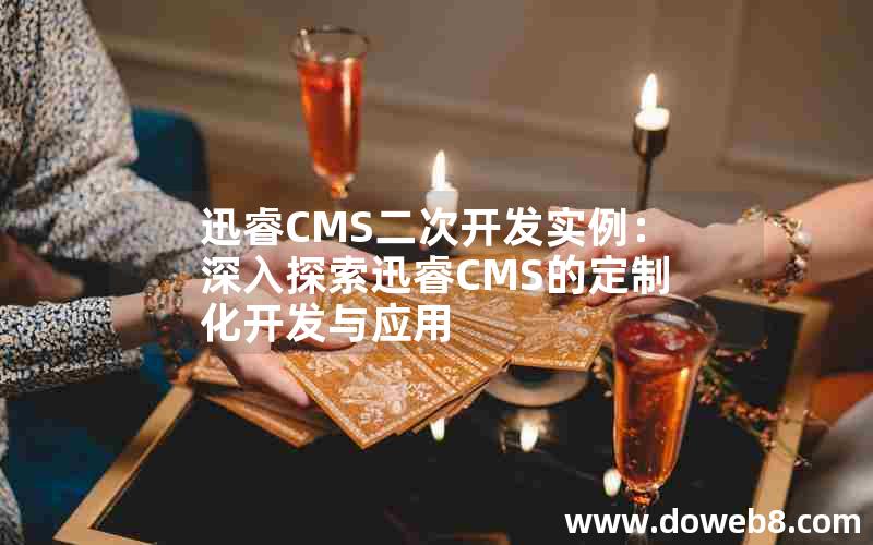 迅睿cms二次开发实例：深入探索迅睿cms的定制化开发与应用